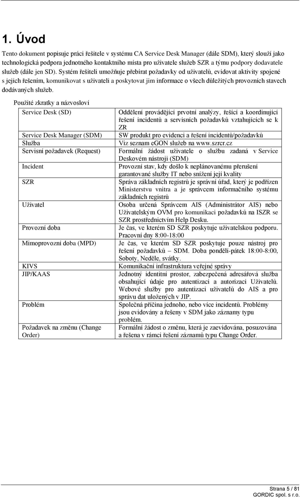 Systém řešiteli umožňuje přebírat požadavky od uživatelů, evidovat aktivity spojené s jejich řešením, komunikovat s uživateli a poskytovat jim informace o všech důležitých provozních stavech