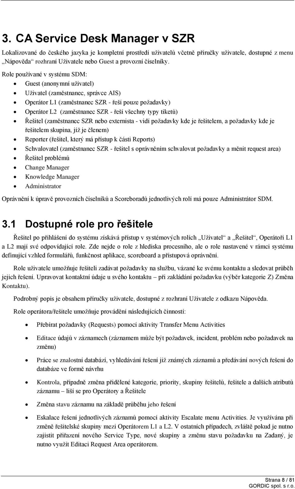 tiketů) Řešitel (zaměstnanec SZR nebo externista - vidí požadavky kde je řešitelem, a požadavky kde je řešitelem skupina, jíž je členem) Reporter (řešitel, který má přístup k části Reports)