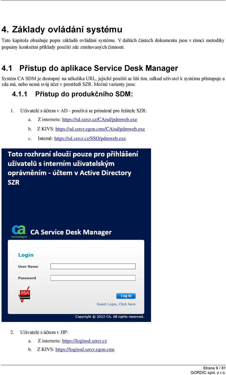 Možné varianty jsou: 4.1.1 Přístup do produkčního SDM: 1. Uživatelé s účtem v AD - používá se primárně pro řešitele SZR: a. Z internetu: https://sd.szrcr.cz/caisd/pdmweb.exe b. Z KIVS: https://sd.