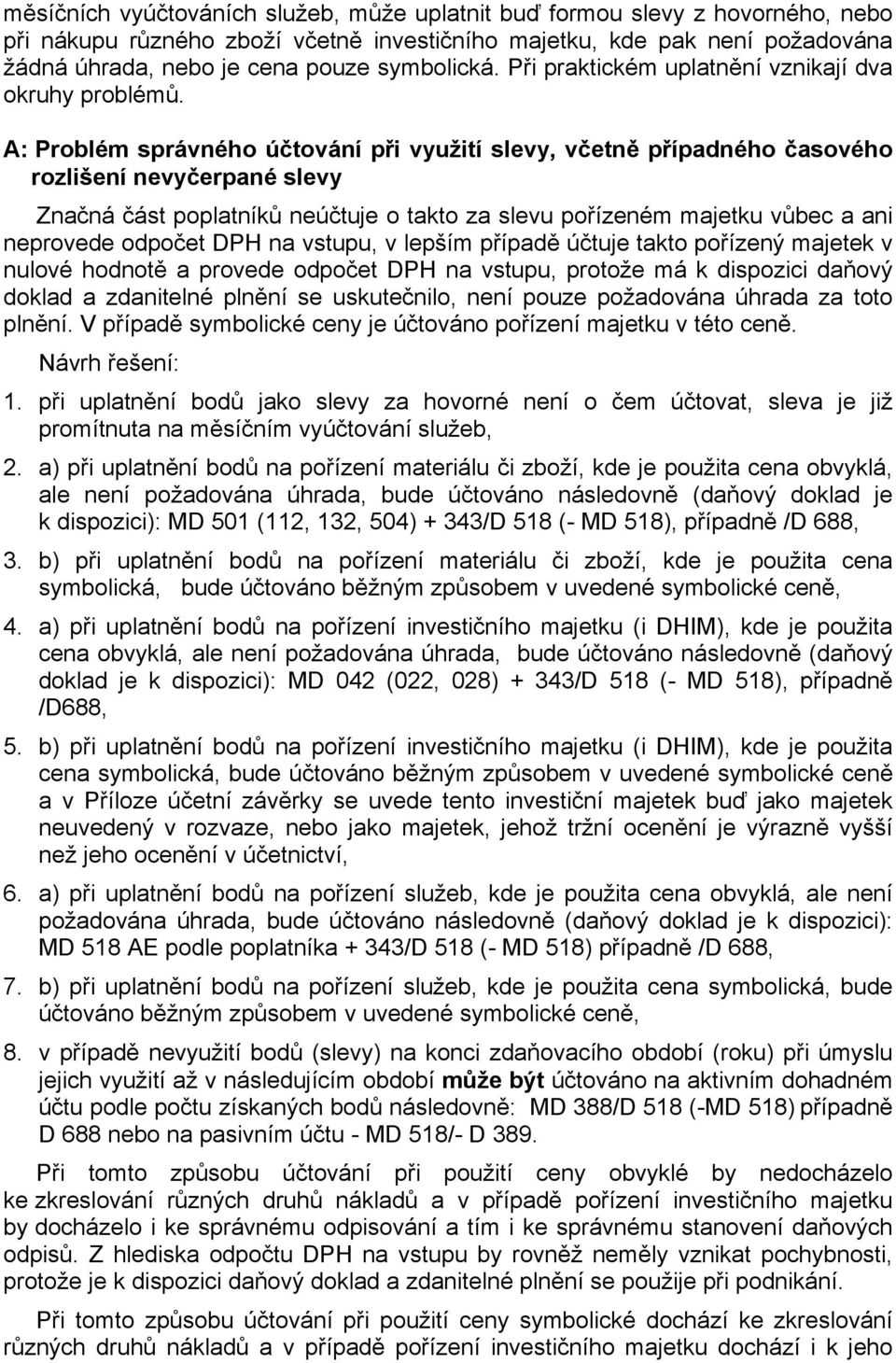 A: Problém správného účtování při využití slevy, včetně případného časového rozlišení nevyčerpané slevy Značná část poplatníků neúčtuje o takto za slevu pořízeném majetku vůbec a ani neprovede