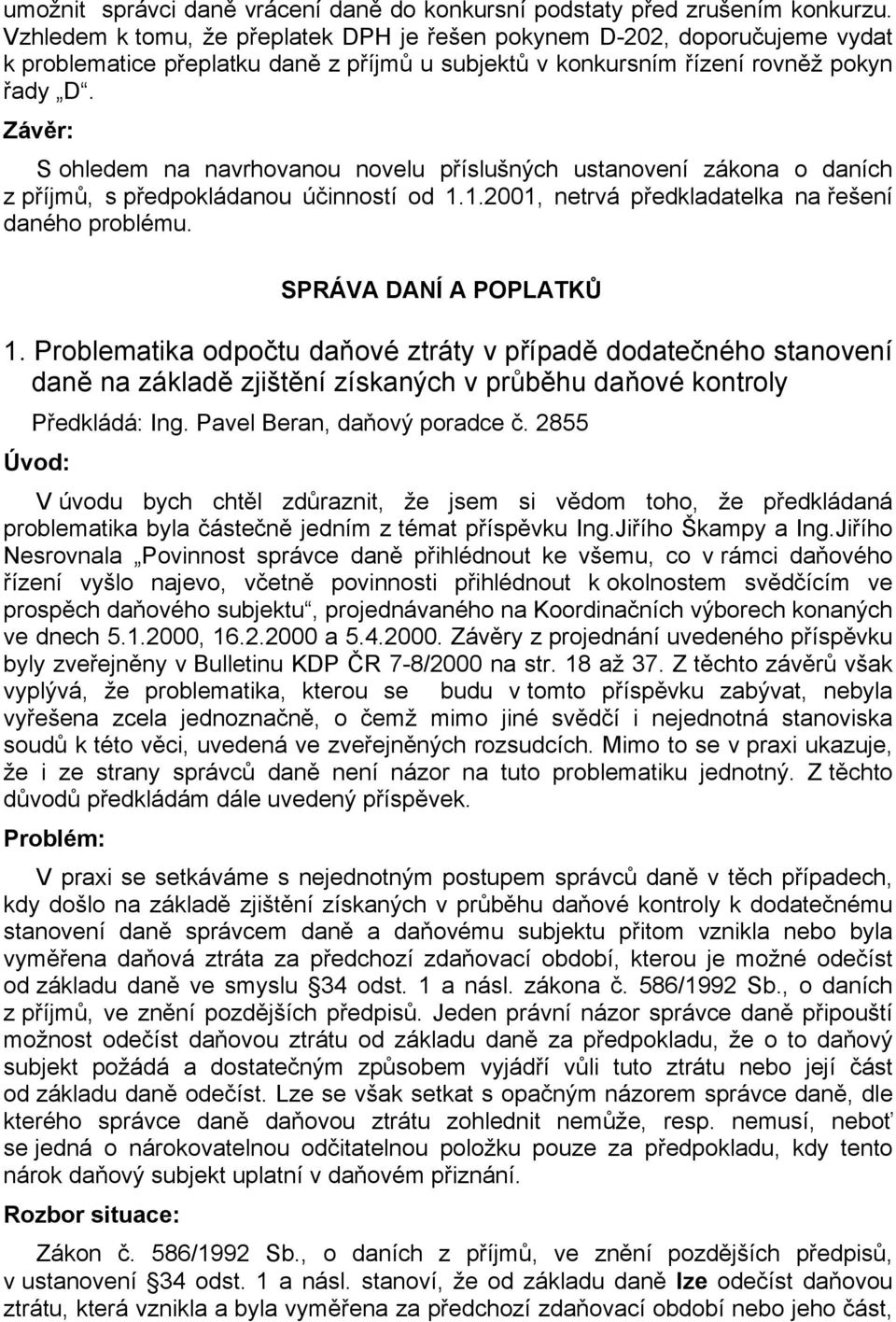 Závěr: S ohledem na navrhovanou novelu příslušných ustanovení zákona o daních z příjmů, s předpokládanou účinností od 1.1.2001, netrvá předkladatelka na řešení daného problému.