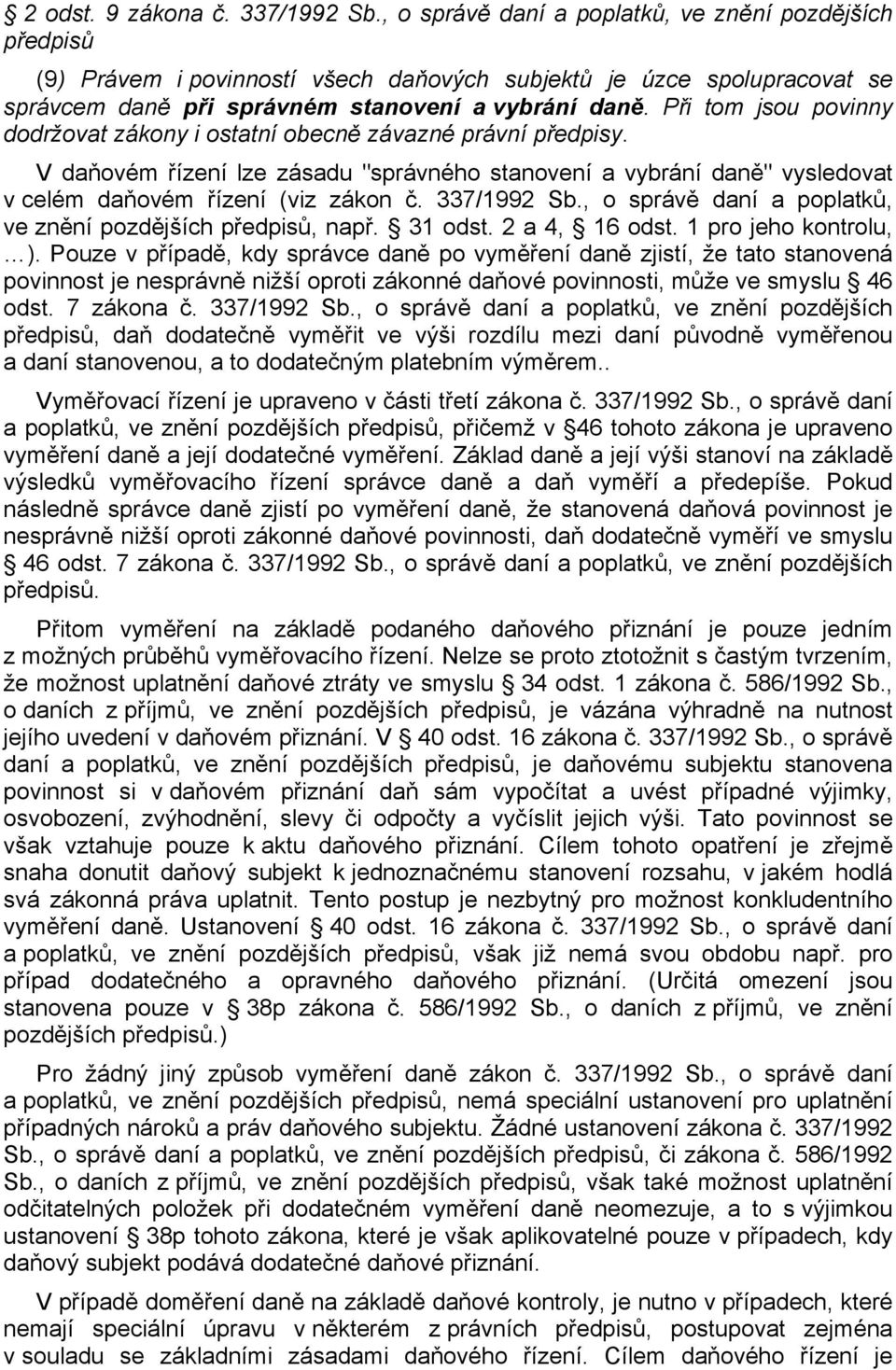 Při tom jsou povinny dodržovat zákony i ostatní obecně závazné právní předpisy. V daňovém řízení lze zásadu "správného stanovení a vybrání daně" vysledovat v celém daňovém řízení (viz zákon č.