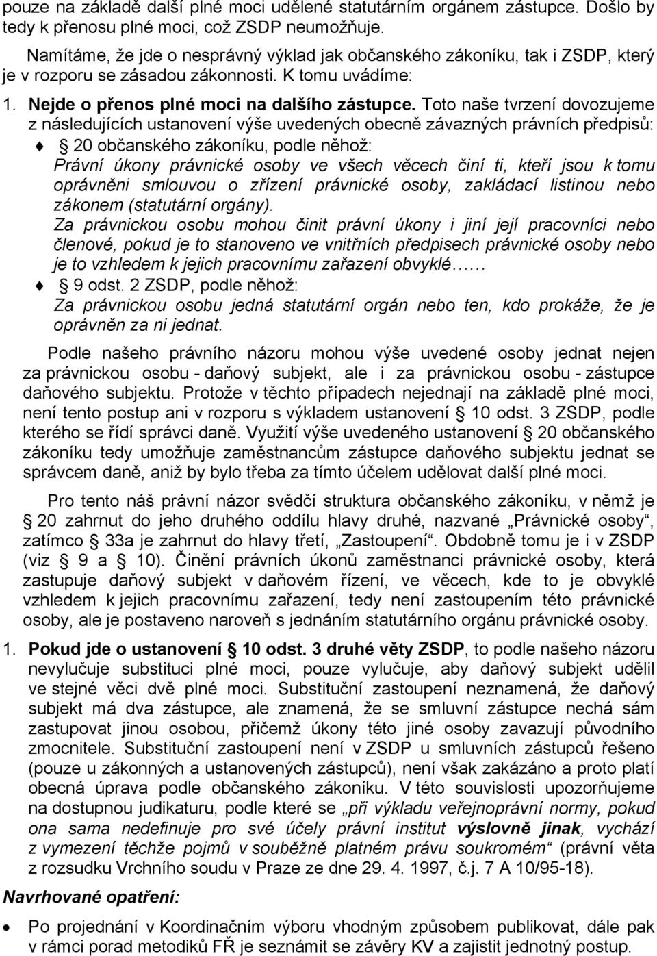 Toto naše tvrzení dovozujeme z následujících ustanovení výše uvedených obecně závazných právních předpisů: 20 občanského zákoníku, podle něhož: Právní úkony právnické osoby ve všech věcech činí ti,