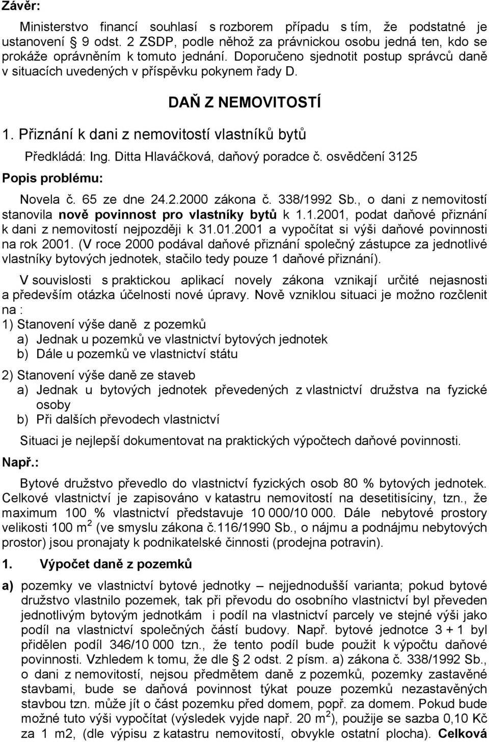 Ditta Hlaváčková, daňový poradce č. osvědčení 3125 Popis problému: Novela č. 65 ze dne 24.2.2000 zákona č. 338/1992 Sb., o dani z nemovitostí stanovila nově povinnost pro vlastníky bytů k 1.1.2001, podat daňové přiznání k dani z nemovitostí nejpozději k 31.