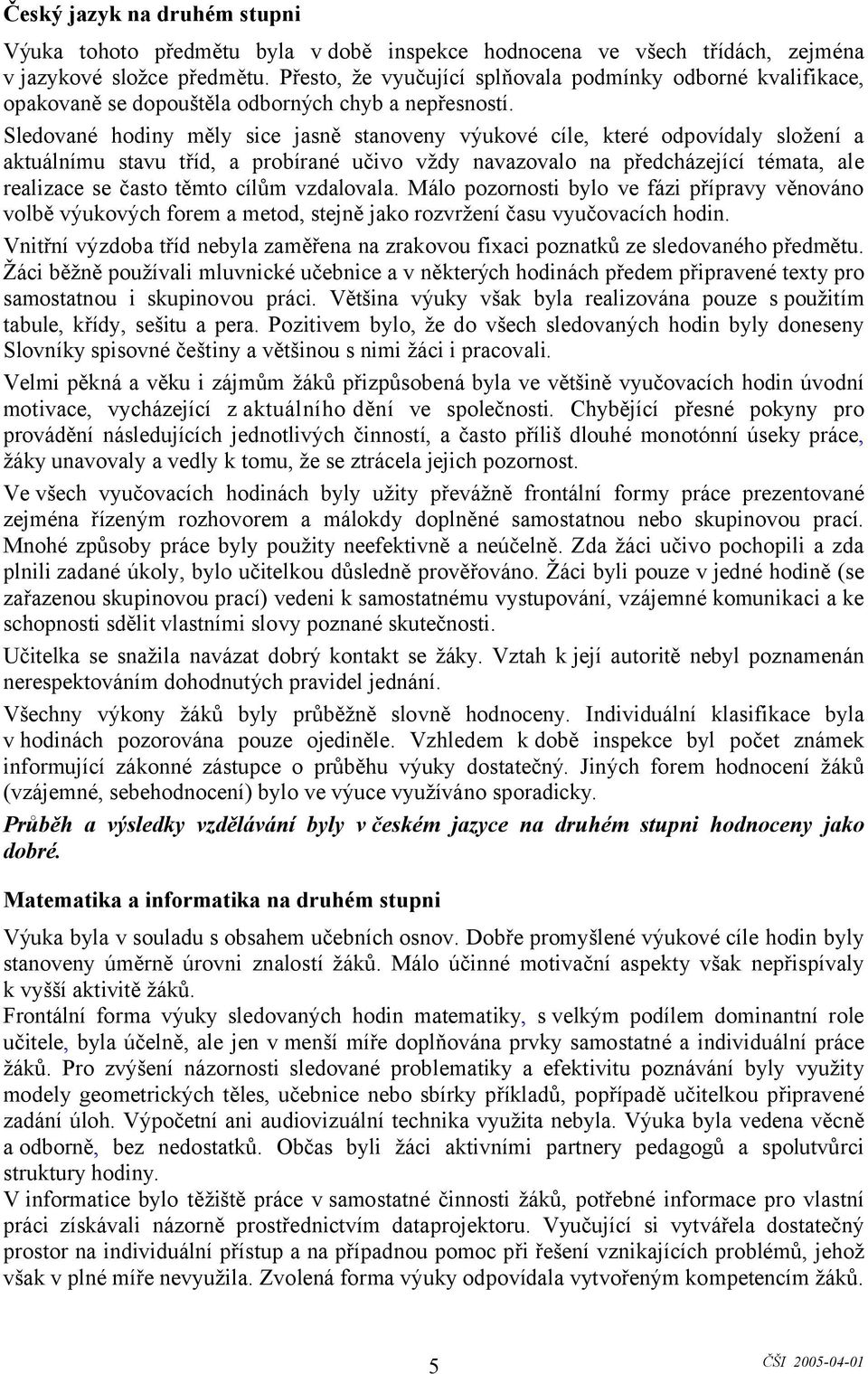 Sledované hodiny měly sice jasně stanoveny výukové cíle, které odpovídaly složení a aktuálnímu stavu tříd, a probírané učivo vždy navazovalo na předcházející témata, ale realizace se často těmto