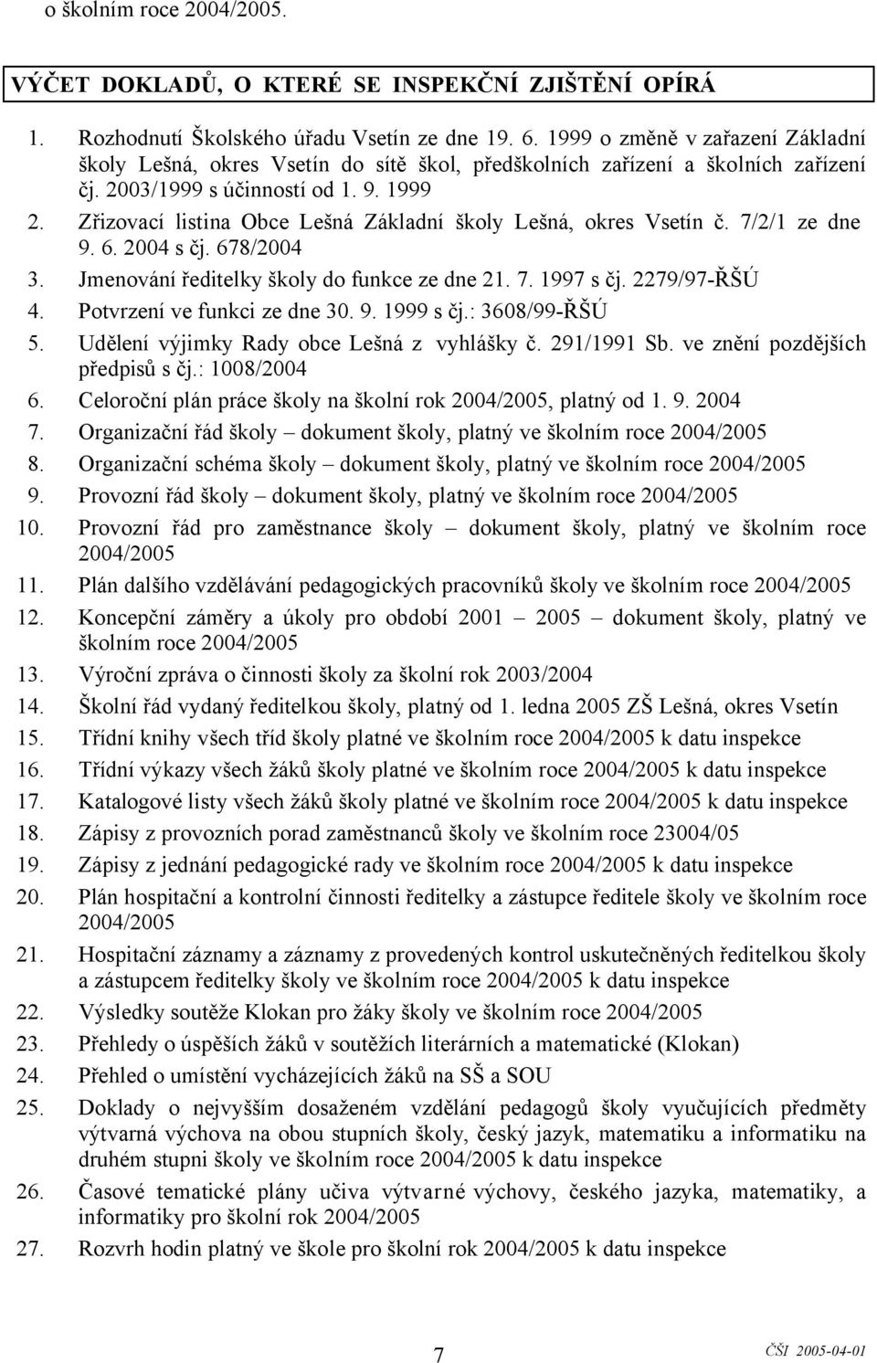 Zřizovací listina Obce Lešná Základní školy Lešná, okres Vsetín č. 7/2/1 ze dne 9. 6. 2004 s čj. 678/2004 3. Jmenování ředitelky školy do funkce ze dne 21. 7. 1997 s čj. 2279/97-ŘŠÚ 4.