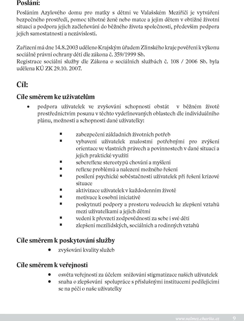 2003 uděleno Krajským úřadem Zlínského kraje pověření k výkonu sociálně právní ochrany dětí dle zákona č. 359/1999 Sb. Registrace sociální služby dle Zákona o sociálních službách č. 108 / 2006 Sb.