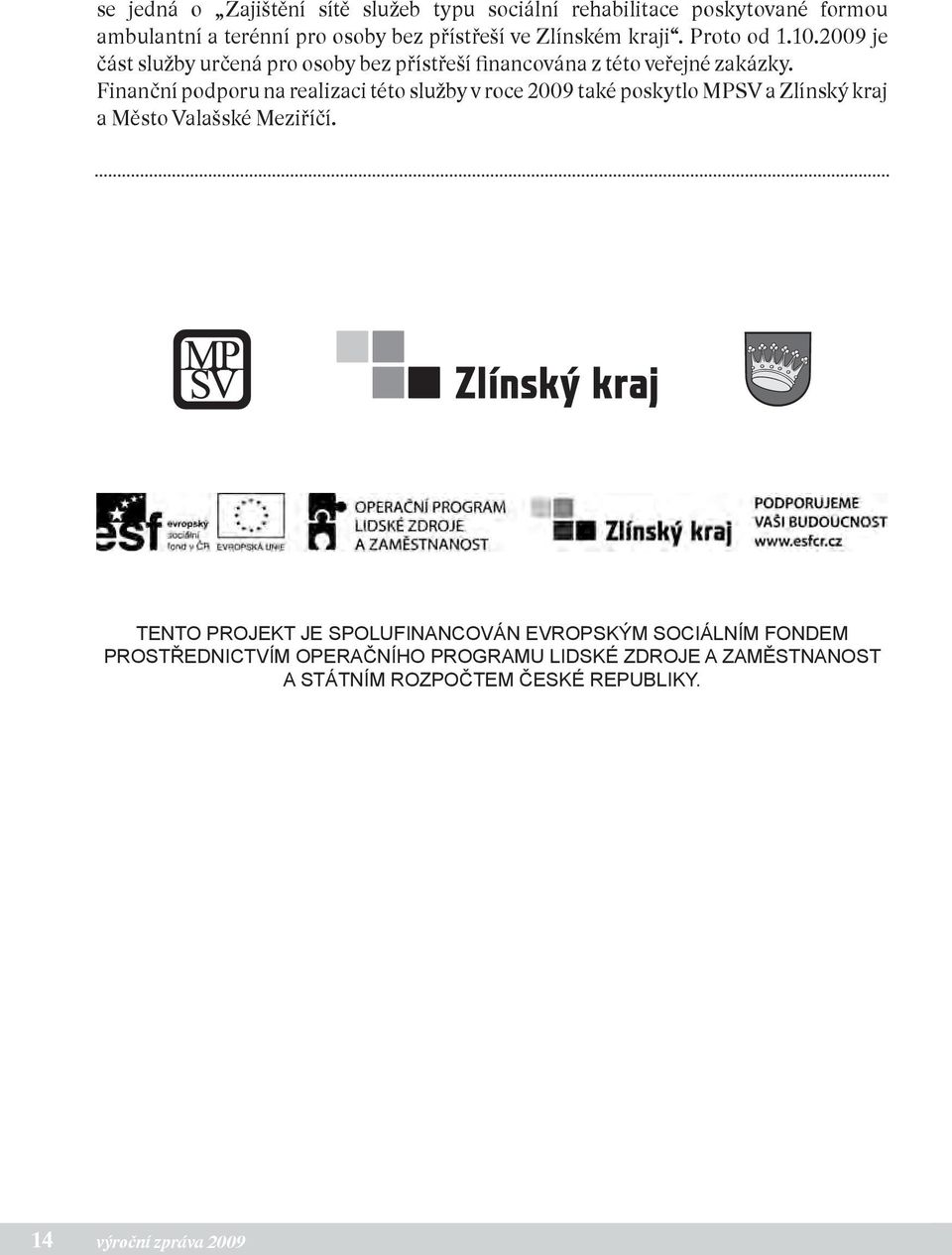 Finanční podporu na realizaci této služby v roce 2009 také poskytlo MPSV a Zlínský kraj a Město Valašské Meziříčí.