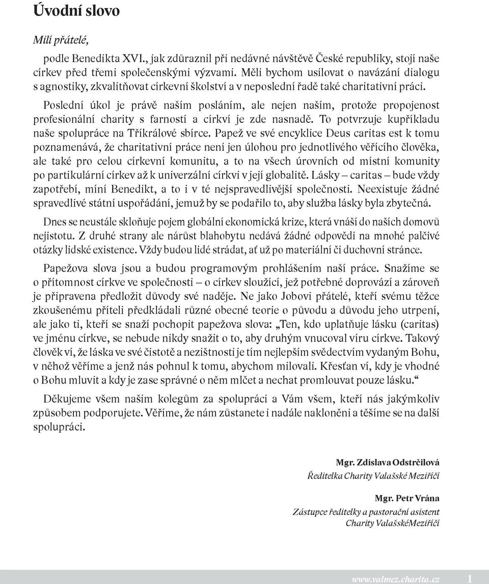 Poslední úkol je právě naším posláním, ale nejen naším, protože propojenost profesionální charity s farností a církví je zde nasnadě. To potvrzuje kupříkladu naše spolupráce na Tříkrálové sbírce.