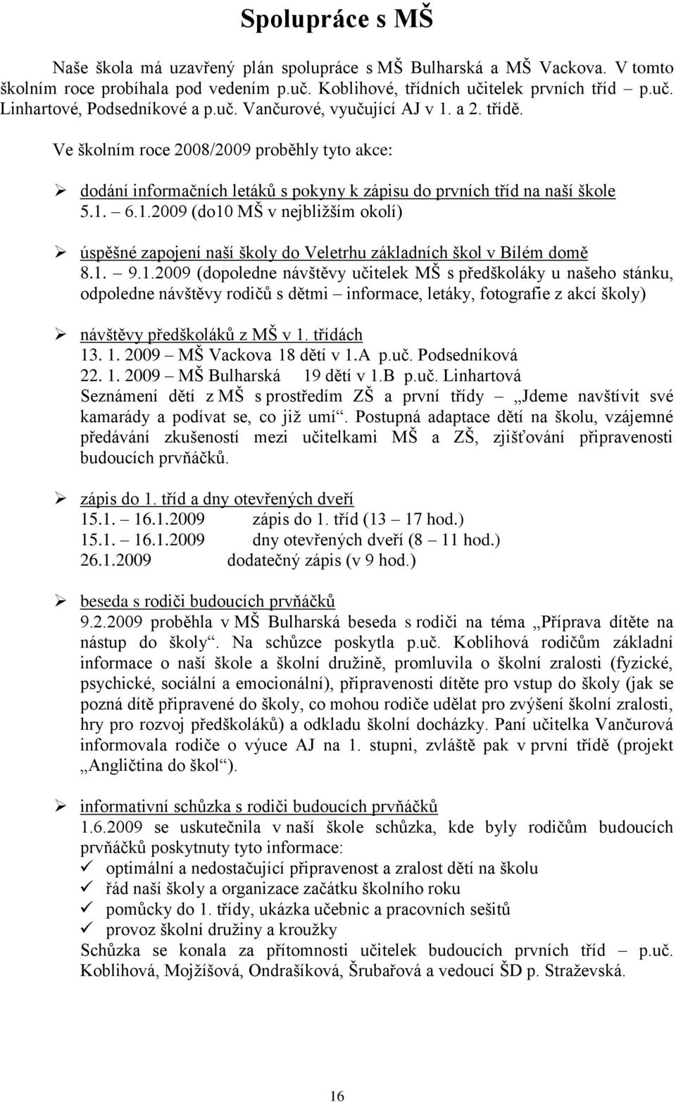 1. 9.1.2009 (dopoledne návštěvy učitelek MŠ s předškoláky u našeho stánku, odpoledne návštěvy rodičů s dětmi informace, letáky, fotografie z akcí školy) návštěvy předškoláků z MŠ v 1.