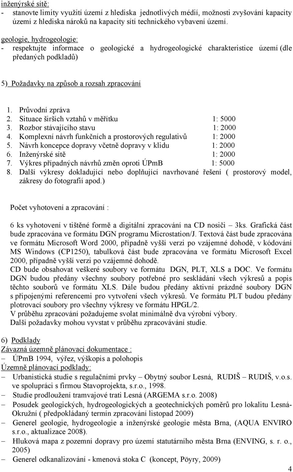 Situace širších vztahů v měřítku 1: 5000 3. Rozbor stávajícího stavu 1: 2000 4. Komplexní návrh funkčních a prostorových regulativů 1: 2000 5. Návrh koncepce dopravy včetně dopravy v klidu 1: 2000 6.