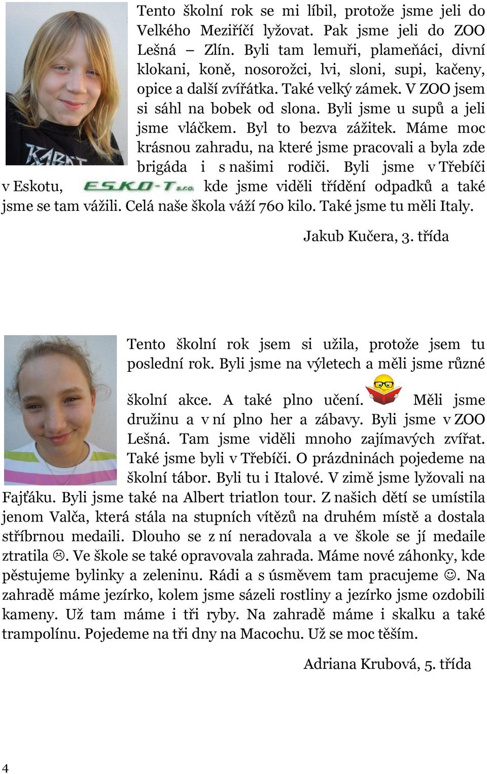 Byli jsme u supů a jeli jsme vláčkem. Byl to bezva zážitek. Máme moc krásnou zahradu, na které jsme pracovali a byla zde brigáda i s našimi rodiči.