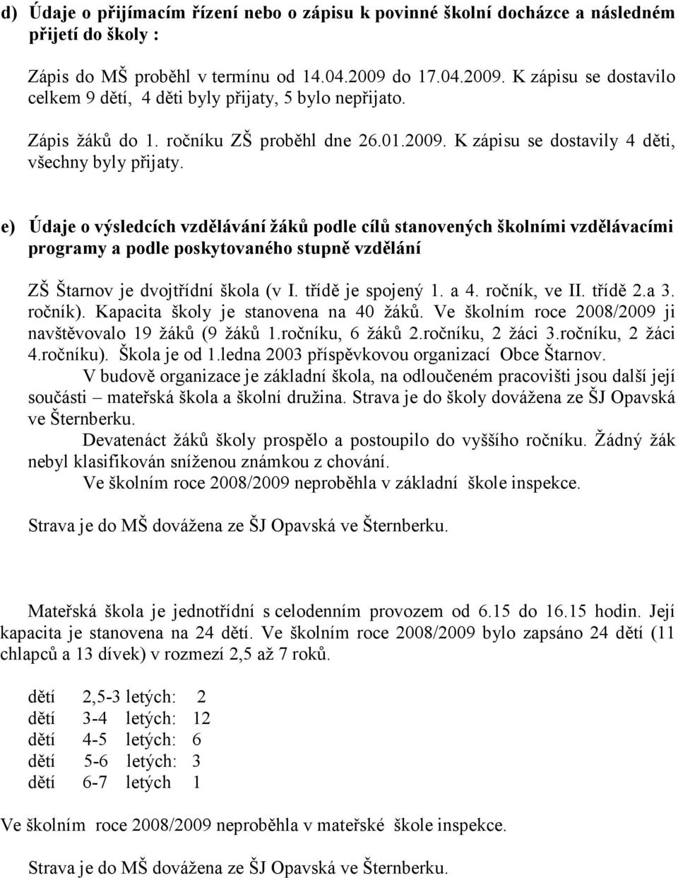 e) Údaje o výsledcích vzdělávání žáků podle cílů stanovených školními vzdělávacími programy a podle poskytovaného stupně vzdělání ZŠ Štarnov je dvojtřídní škola (v I. třídě je spojený 1. a 4.