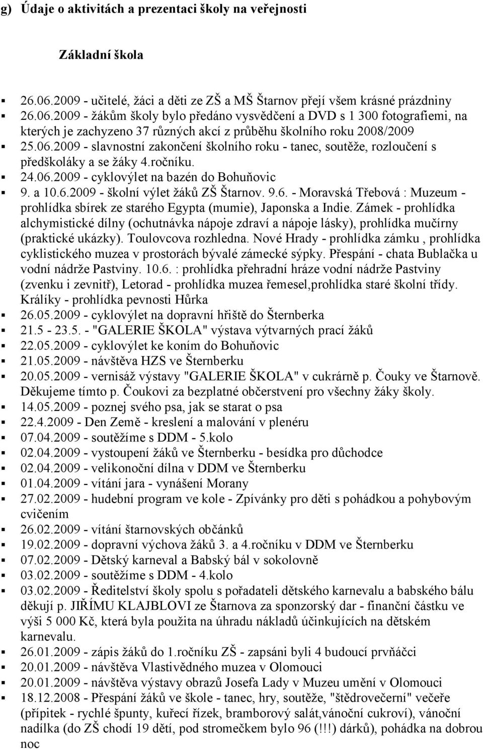 2009 - žákům školy bylo předáno vysvědčení a DVD s 1 300 fotografiemi, na kterých je zachyzeno 37 různých akcí z průběhu školního roku 2008/2009 25.06.