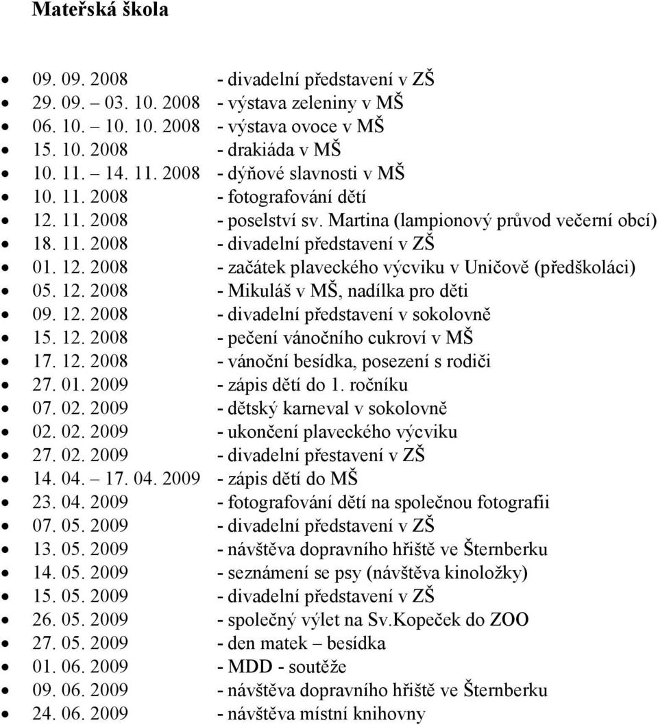 12. 2008 - Mikuláš v MŠ, nadílka pro děti 09. 12. 2008 - divadelní představení v sokolovně 15. 12. 2008 - pečení vánočního cukroví v MŠ 17. 12. 2008 - vánoční besídka, posezení s rodiči 27. 01.