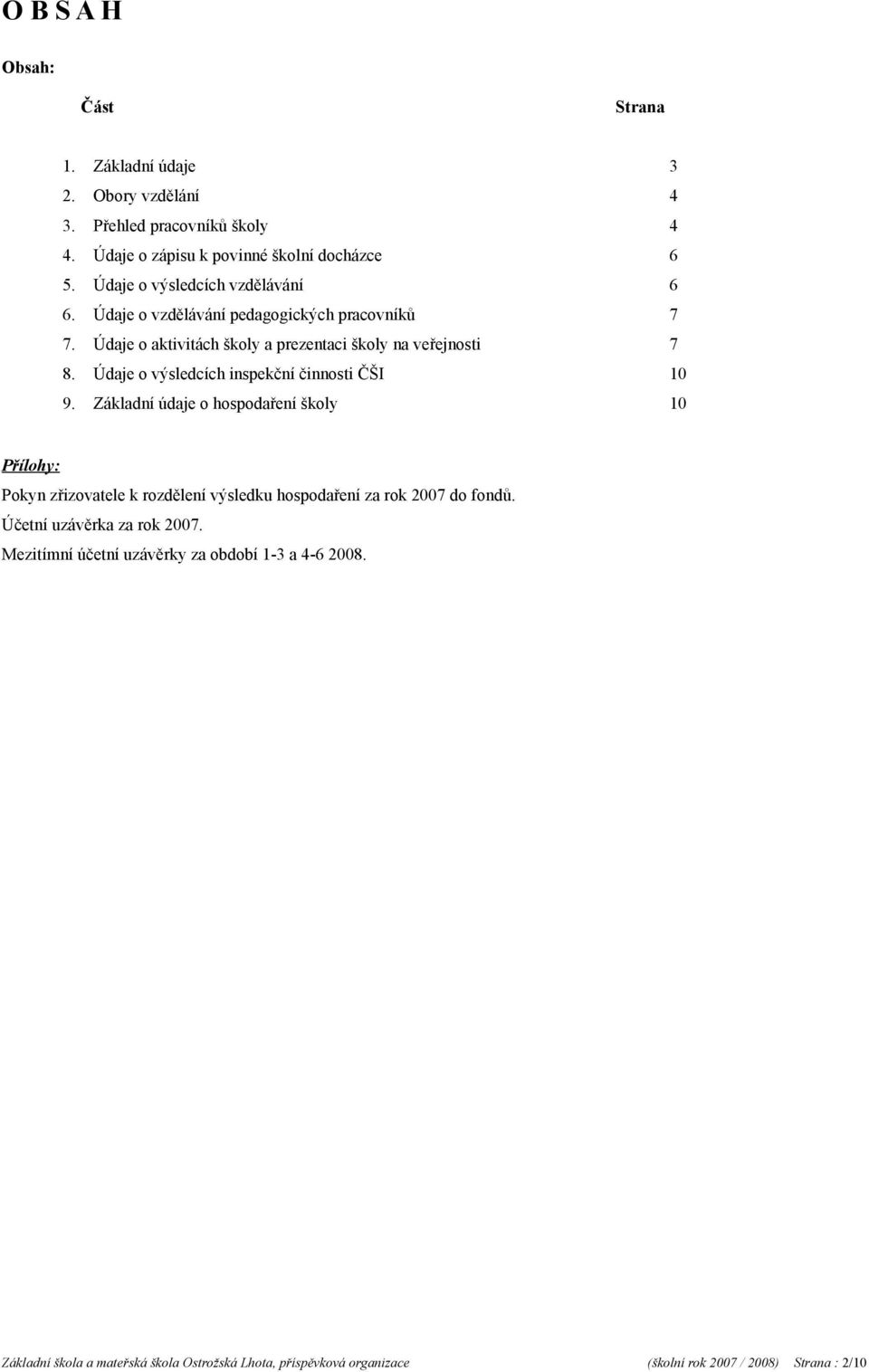 Základní údaje o hospodaření školy 10 Přílohy: Pokyn zřizovatele k rozdělení výsledku hospodaření za rok 2007 do fondů. Účetní uzávěrka za rok 2007. Mezitímní účetní uzávěrky za období 1-3 a 4-6 2008.