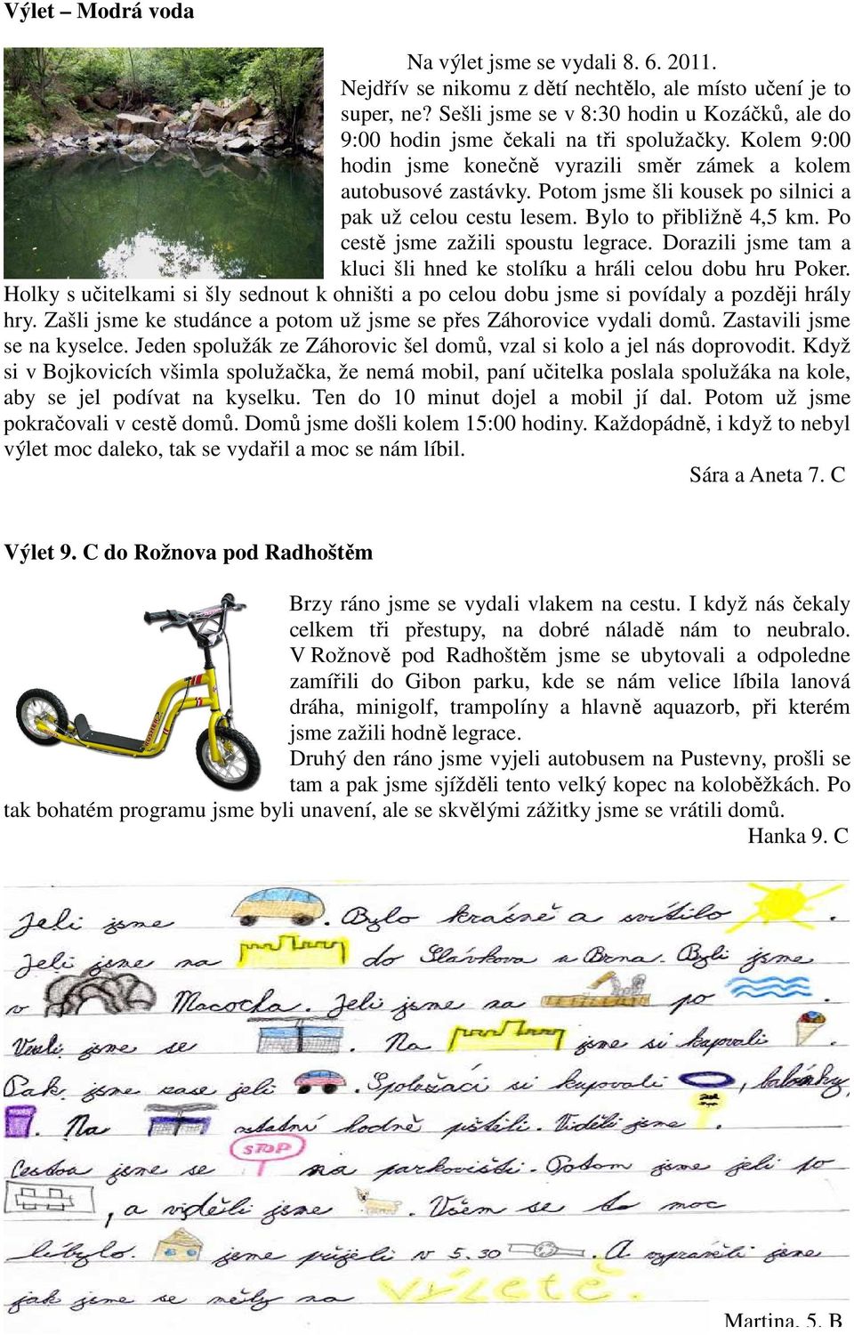 Potom jsme šli kousek po silnici a pak už celou cestu lesem. Bylo to přibližně 4,5 km. Po cestě jsme zažili spoustu legrace. Dorazili jsme tam a kluci šli hned ke stolíku a hráli celou dobu hru Poker.