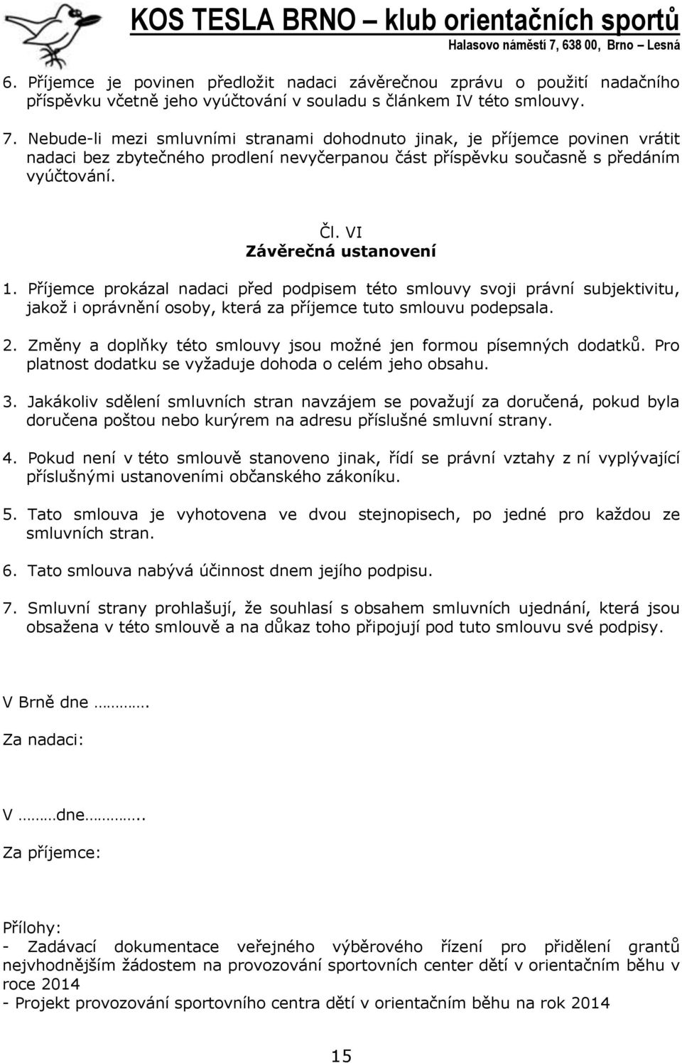 Příjemce prokázal nadaci před podpisem této smlouvy svoji právní subjektivitu, jakož i oprávnění osoby, která za příjemce tuto smlouvu podepsala. 2.