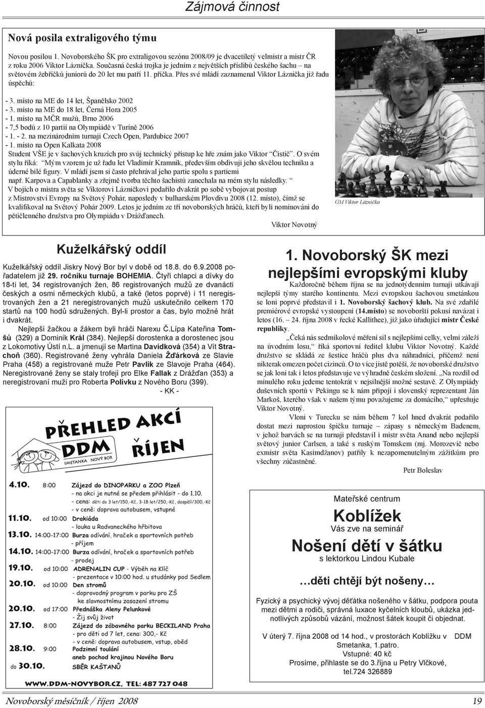 místo na ME do 14 let, Španělsko 2002-3. místo na ME do 18 let, Černá Hora 2005-1. místo na MČR mužů, Brno 2006-7,5 bodů z 10 partií na Olympiádě v Turíně 2006-1. - 2.