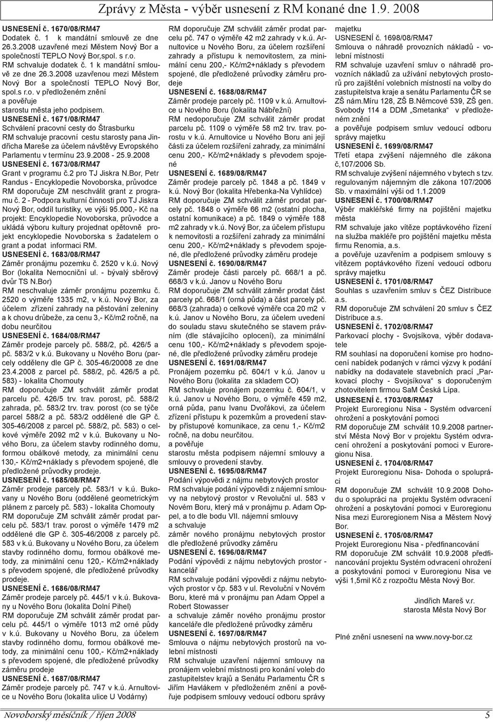 1671/08/RM47 Schválení pracovní cesty do Štrasburku RM schvaluje pracovní cestu starosty pana Jindřicha Mareše za účelem návštěvy Evropského Parlamentu v termínu 23.9.2008-25.9.2008 USNESENÍ č.