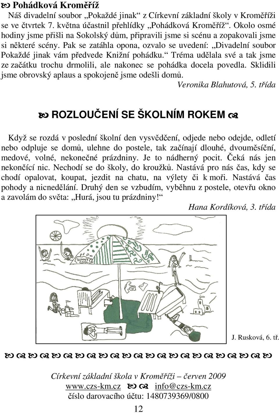 Pak se zatáhla opona, ozvalo se uvedení: Divadelní soubor Pokaždé jinak vám předvede Knižní pohádku. Tréma udělala své a tak jsme ze začátku trochu drmolili, ale nakonec se pohádka docela povedla.