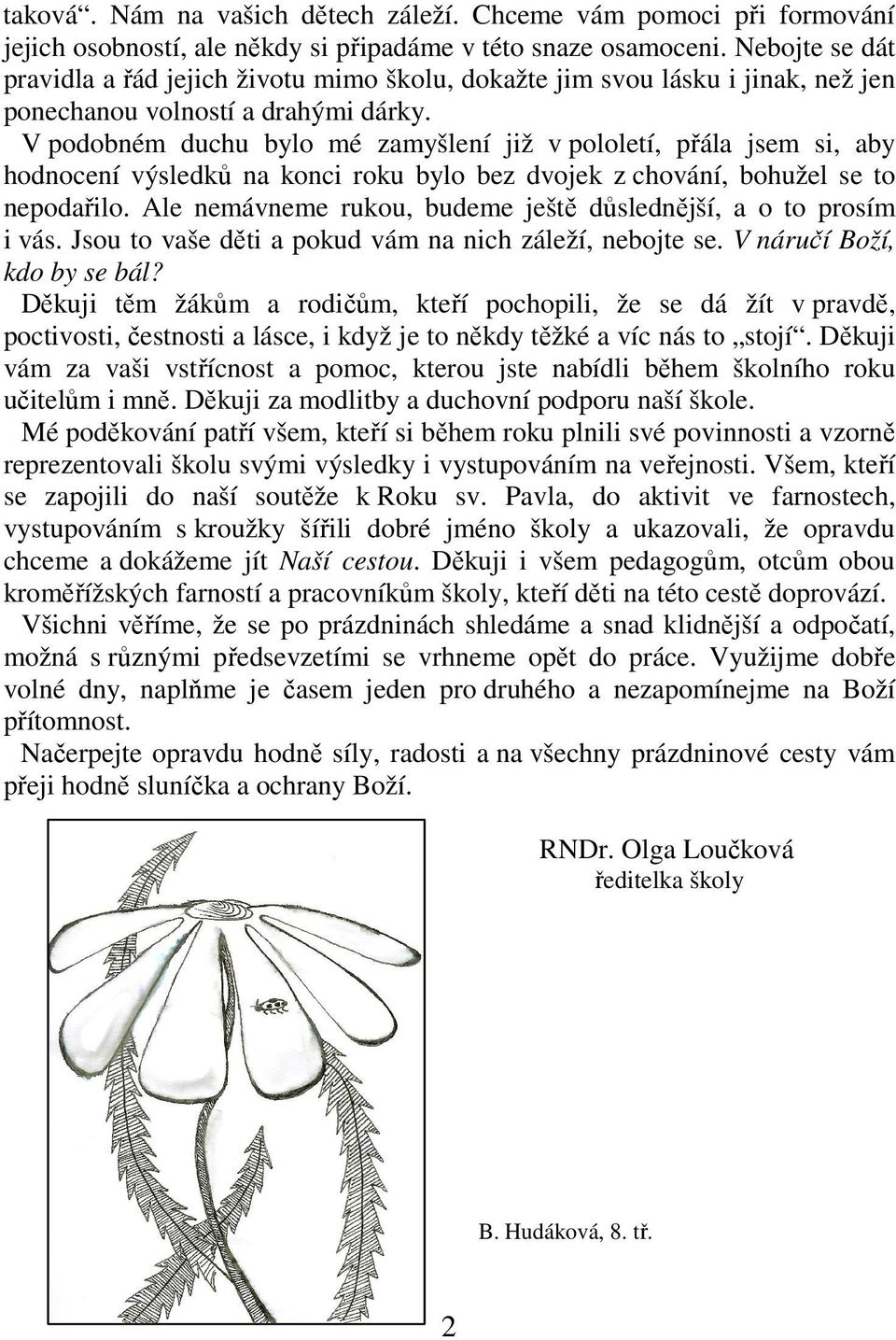 V podobném duchu bylo mé zamyšlení již v pololetí, přála jsem si, aby hodnocení výsledků na konci roku bylo bez dvojek z chování, bohužel se to nepodařilo.