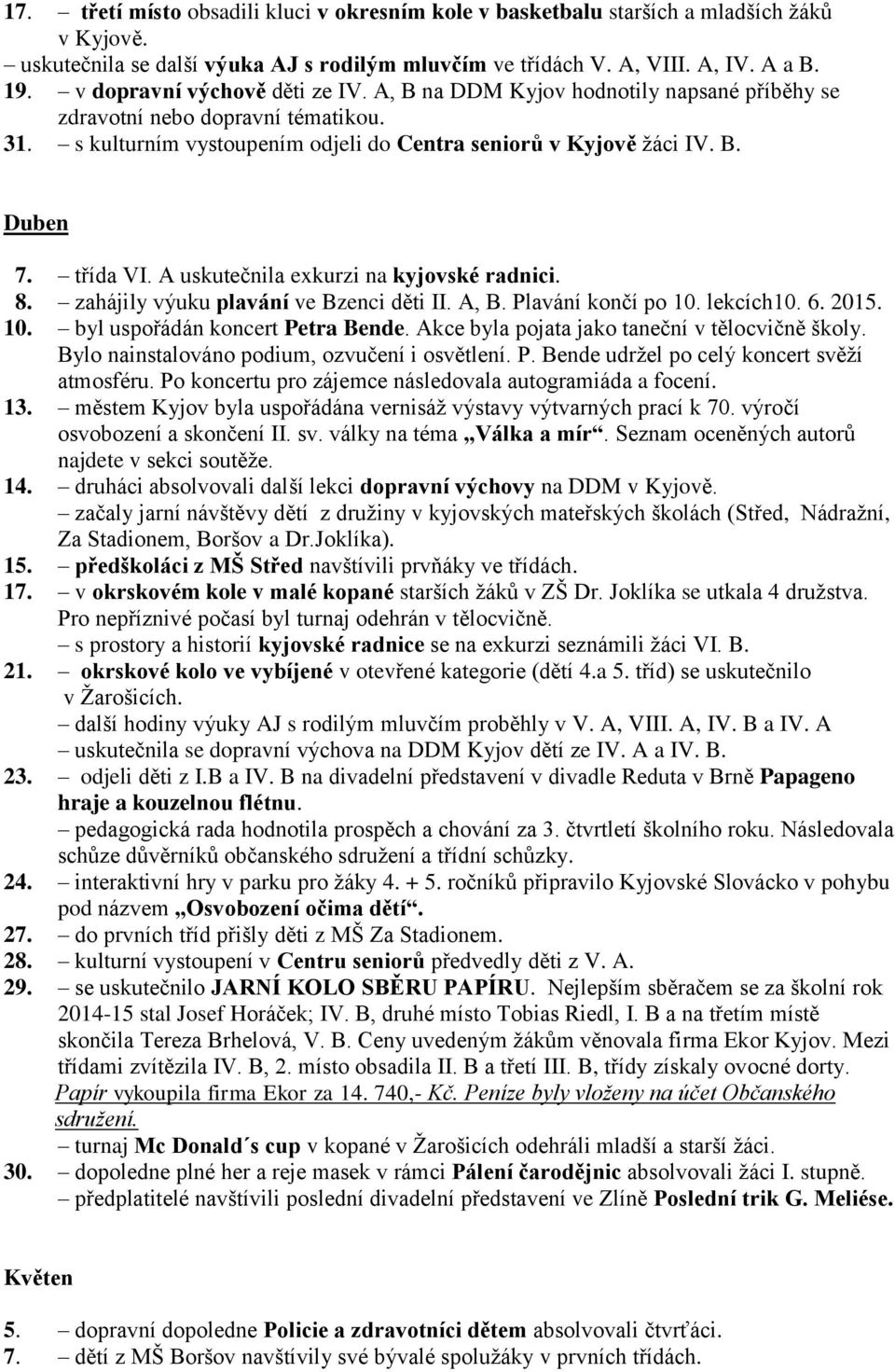 třída VI. A uskutečnila exkurzi na kyjovské radnici. 8. zahájily výuku plavání ve Bzenci děti II. A, B. Plavání končí po 10. lekcích10. 6. 2015. 10. byl uspořádán koncert Petra Bende.