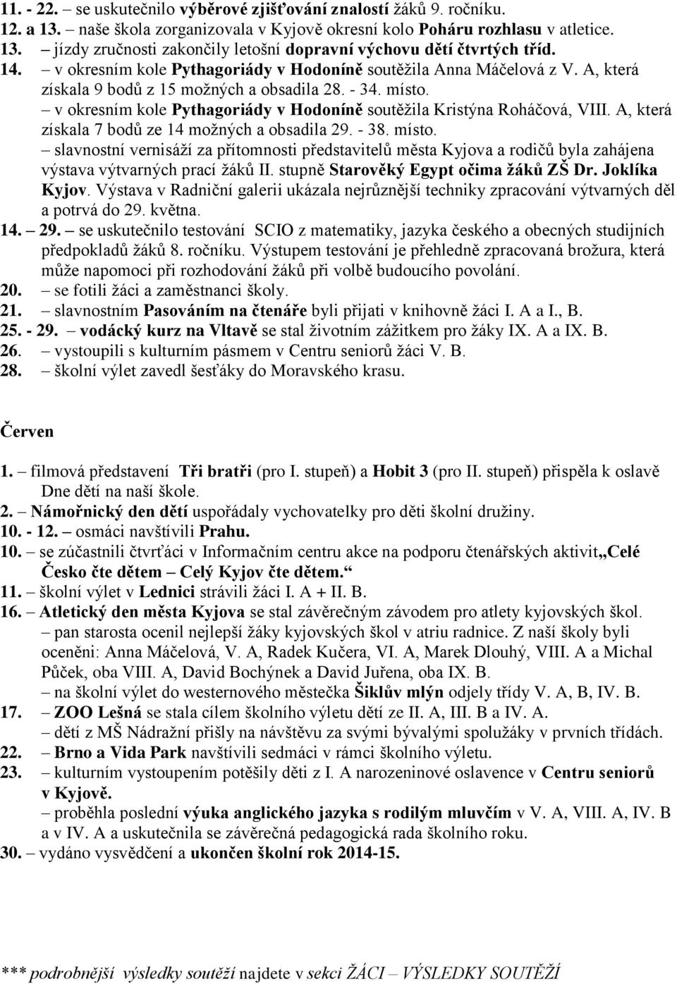 v okresním kole Pythagoriády v Hodoníně soutěžila Kristýna Roháčová, VIII. A, která získala 7 bodů ze 14 možných a obsadila 29. - 38. místo.