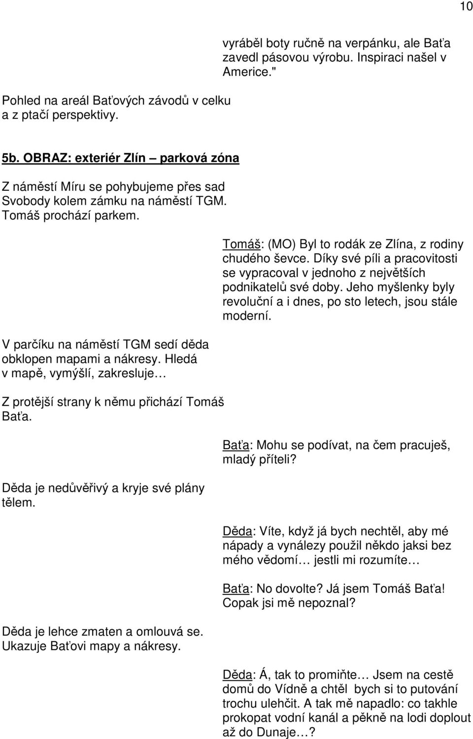 Hledá v mapě, vymýšlí, zakresluje Z protější strany k němu přichází Tomáš Baťa. Děda je nedůvěřivý a kryje své plány tělem. Děda je lehce zmaten a omlouvá se. Ukazuje Baťovi mapy a nákresy.