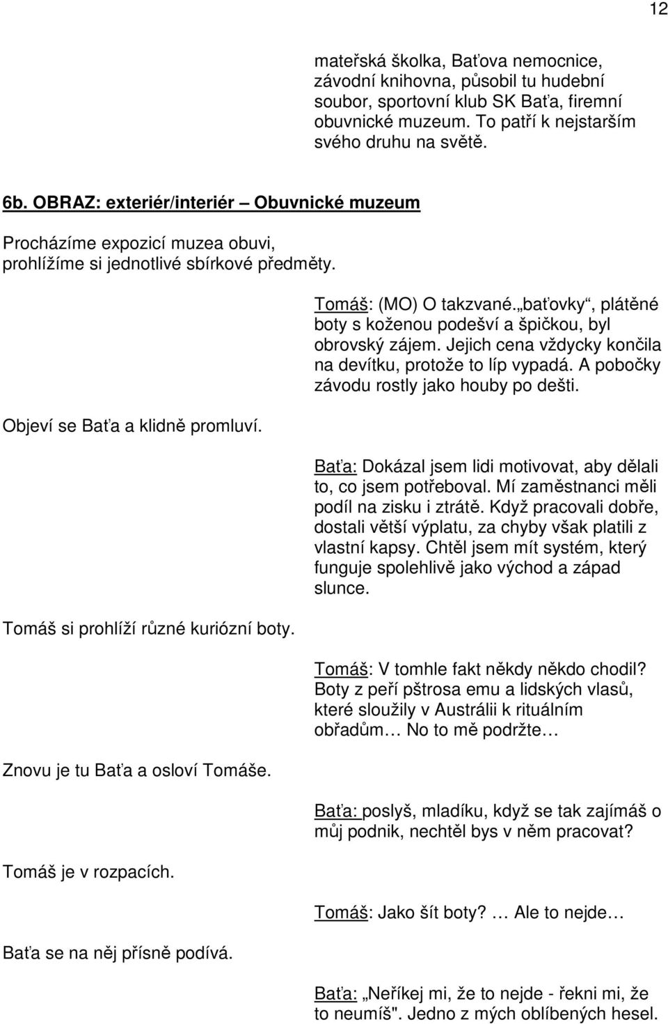 Znovu je tu Baťa a osloví Tomáše. Tomáš je v rozpacích. Baťa se na něj přísně podívá. Tomáš: (MO) O takzvané. baťovky, plátěné boty s koženou podešví a špičkou, byl obrovský zájem.