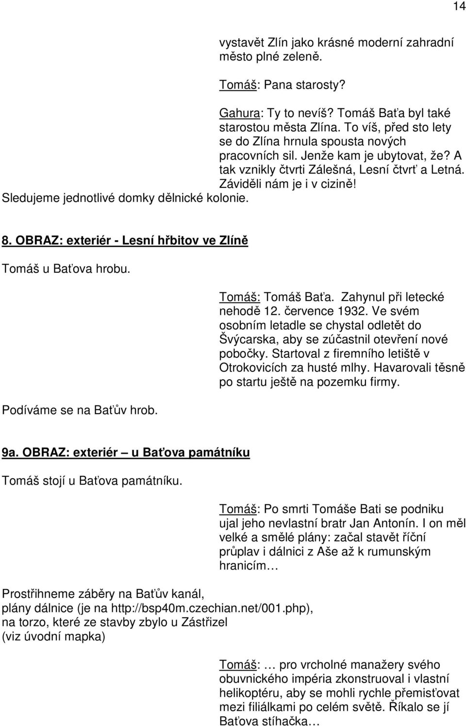 Sledujeme jednotlivé domky dělnické kolonie. 8. OBRAZ: exteriér - Lesní hřbitov ve Zlíně Tomáš u Baťova hrobu. Podíváme se na Baťův hrob. Tomáš: Tomáš Baťa. Zahynul při letecké nehodě 12.