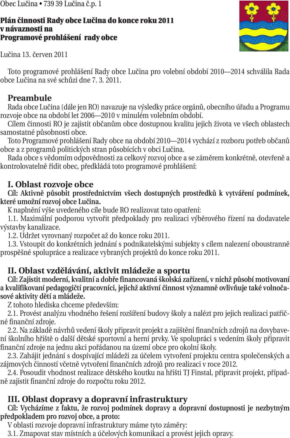 Cílem činnosti RO je zajistit občanům obce dostupnou kvalitu jejich života ve všech oblastech samostatné působnosti obce.