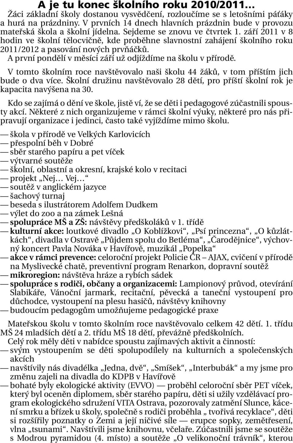 září 2011 v 8 hodin ve školní tělocvičně, kde proběhne slavnostní zahájení školního roku 2011/2012 a pasování nových prvňáčků. A první pondělí v měsíci září už odjíždíme na školu v přírodě.