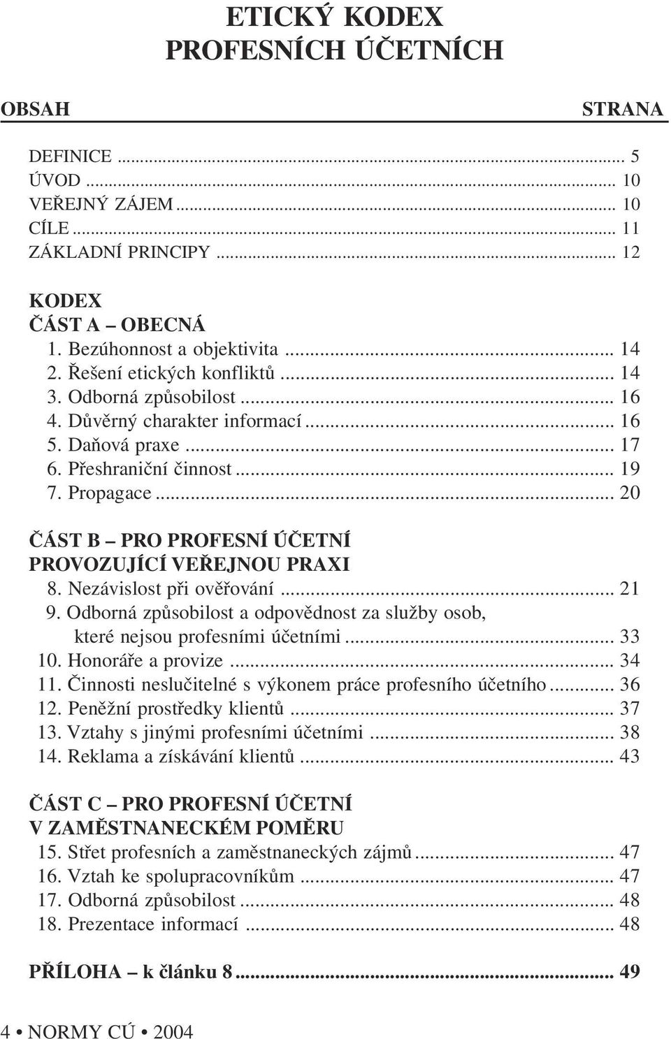 .. 20 ČÁST B PRO PROFESNÍ ÚČETNÍ PROVOZUJÍCÍ VEŘEJNOU PRAXI 8. Nezávislost při ověřování... 21 9. Odborná způsobilost a odpovědnost za služby osob, které nejsou profesními účetními... 33 10.