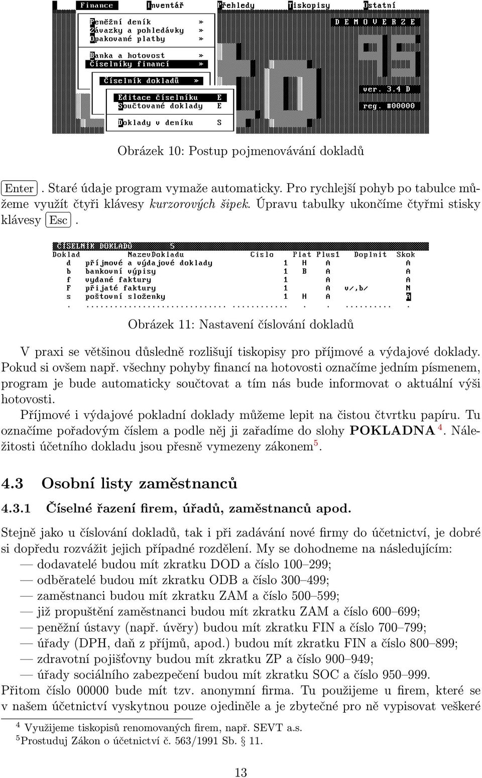 všechny pohyby financí na hotovosti označíme jedním písmenem, program je bude automaticky součtovat a tím nás bude informovat o aktuální výši hotovosti.