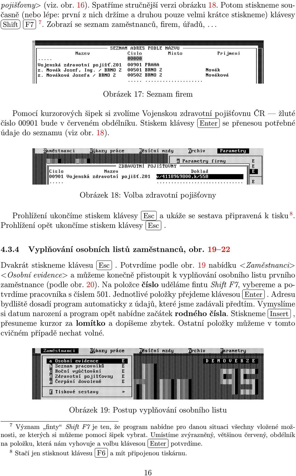 Stiskem klávesy Enter se přenesou potřebné údaje do seznamu (viz obr. 18). Obrázek 18: Volba zdravotní pojišťovny Prohlížení ukončíme stiskem klávesy Esc a ukáže se sestava připravená k tisku 8.