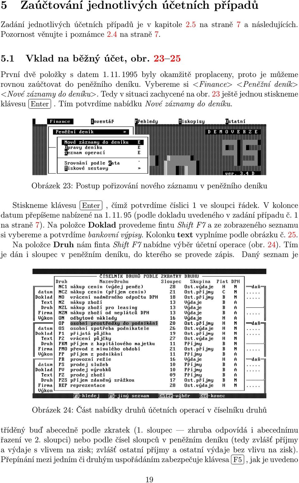 Vybereme si <Finance> <Peněžní deník> <Nové záznamy do deníku>. Tedy v situaci zachycené na obr. 23 ještě jednou stiskneme klávesu Enter. Tím potvrdíme nabídku Nové záznamy do deníku.