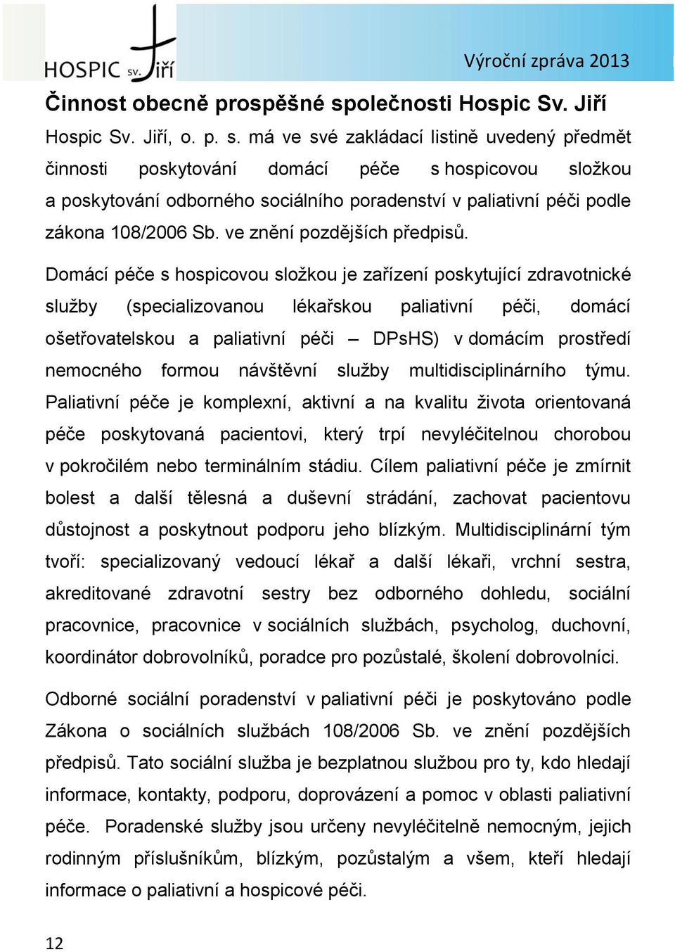 má ve své zakládací listině uvedený předmět činnosti poskytování domácí péče s hospicovou složkou a poskytování odborného sociálního poradenství v paliativní péči podle zákona 108/2006 Sb.