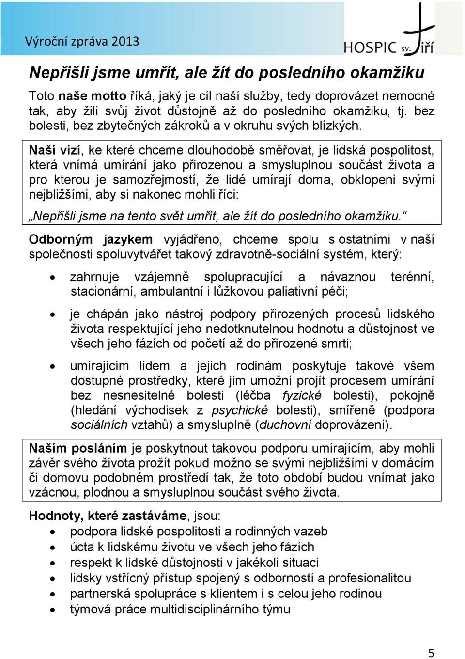 Naší vizí, ke které chceme dlouhodobě směřovat, je lidská pospolitost, která vnímá umírání jako přirozenou a smysluplnou součást života a pro kterou je samozřejmostí, že lidé umírají doma, obklopeni