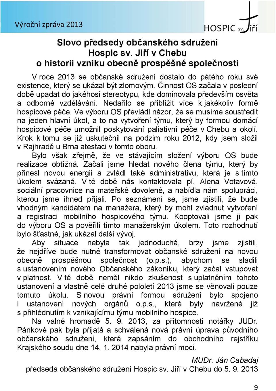 Činnost OS začala v poslední době upadat do jakéhosi stereotypu, kde dominovala především osvěta a odborné vzdělávání. Nedařilo se přiblížit více k jakékoliv formě hospicové péče.