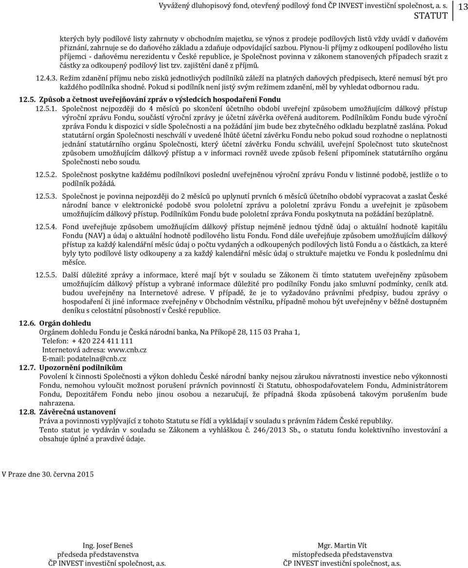 zajištění daně z příjmů. 12.4.3. Režim zdanění příjmu nebo zisků jednotlivých podílníků záleží na platných daňových předpisech, které nemusí být pro každého podílníka shodné.