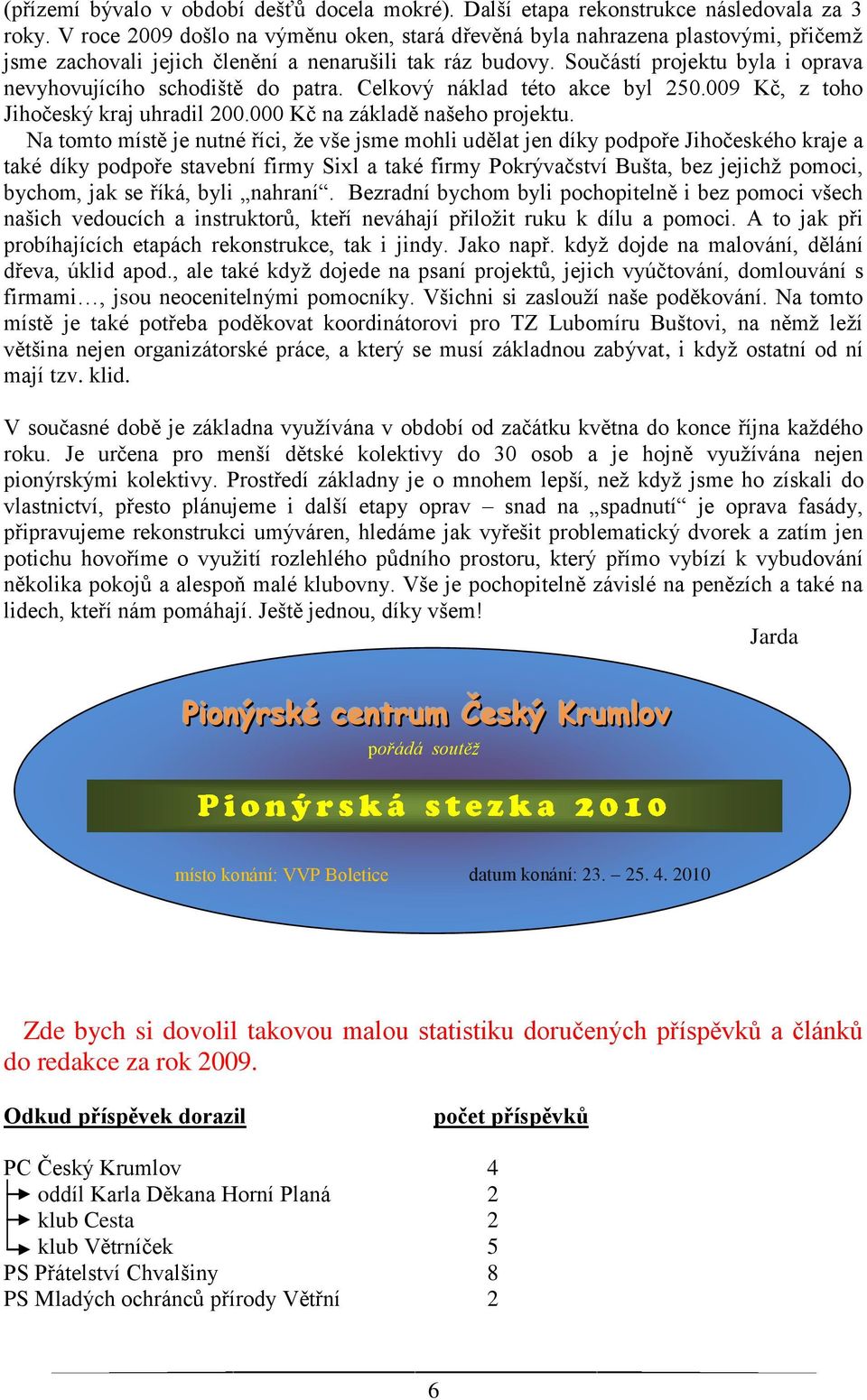 Součástí projektu byla i oprava nevyhovujícího schodiště do patra. Celkový náklad této akce byl 250.009 Kč, z toho Jihočeský kraj uhradil 200.000 Kč na základě našeho projektu.