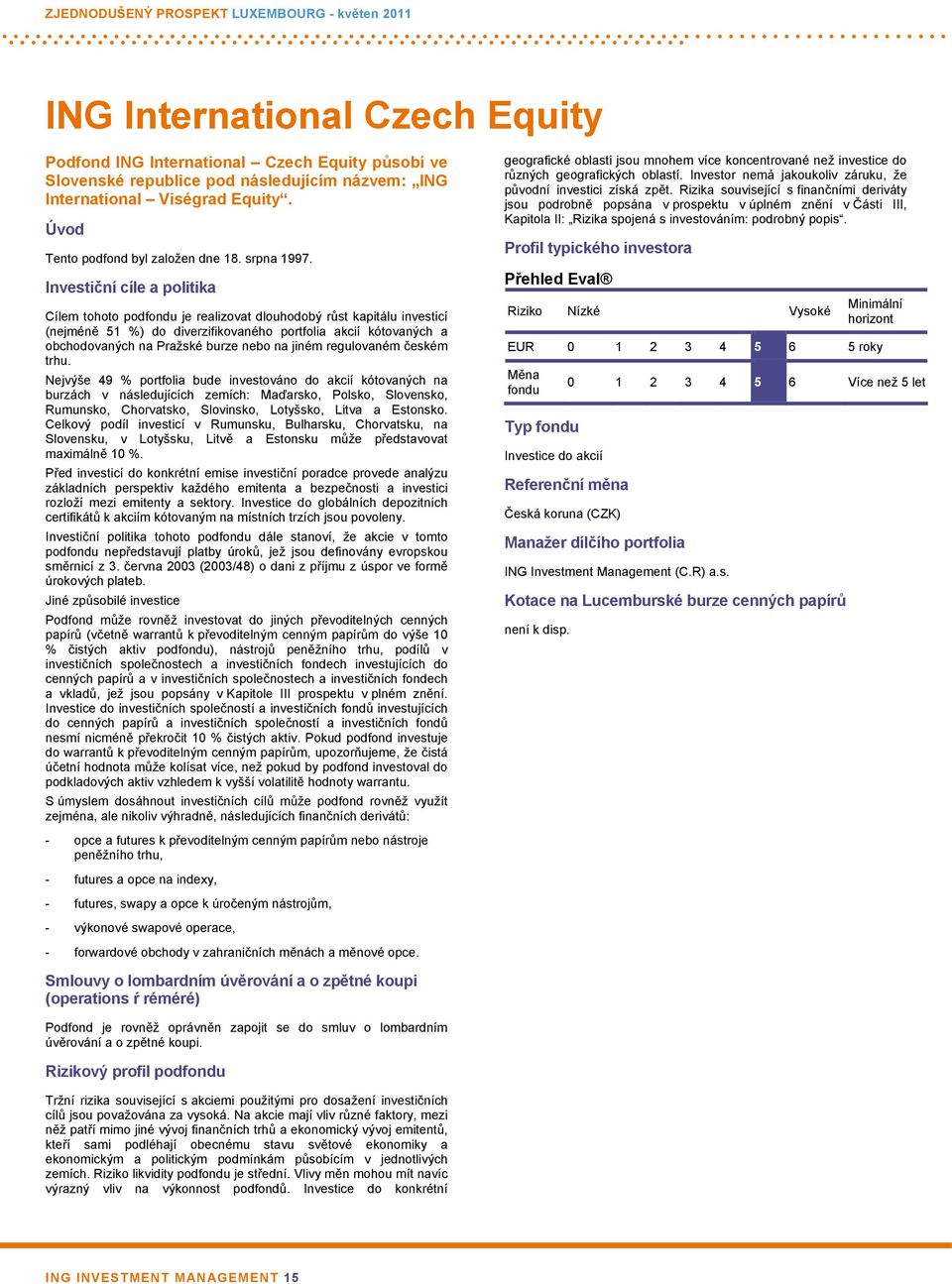 Investiční cíle a politika Cílem tohoto podfondu je realizovat dlouhodobý růst kapitálu investicí (nejméně 51 %) do diverzifikovaného portfolia akcií kótovaných a obchodovaných na Pražské burze nebo