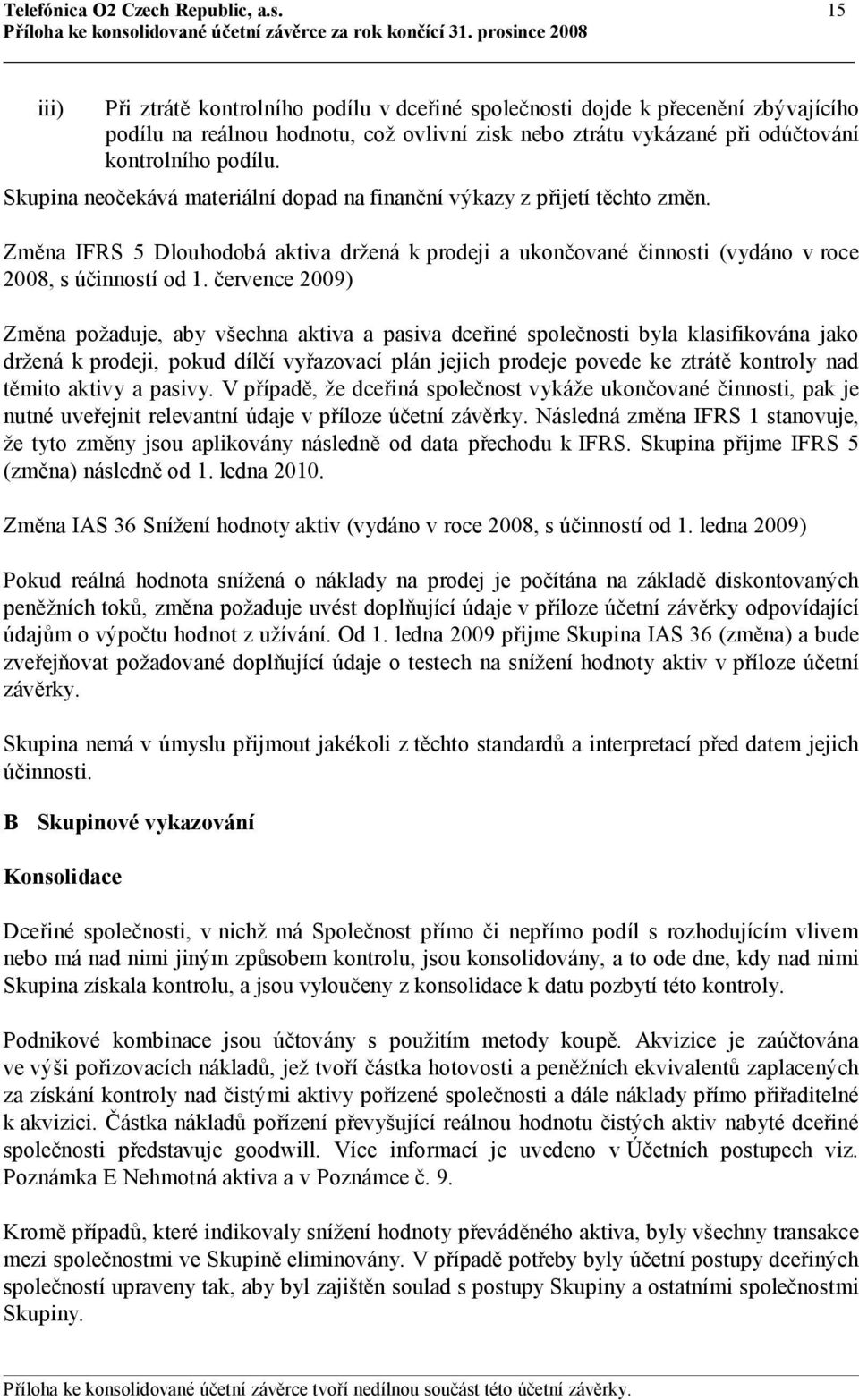 Skupina neočekává materiální dopad na finanční výkazy z přijetí těchto změn. Změna IFRS 5 Dlouhodobá aktiva držená k prodeji a ukončované činnosti (vydáno v roce 2008, s účinností od 1.