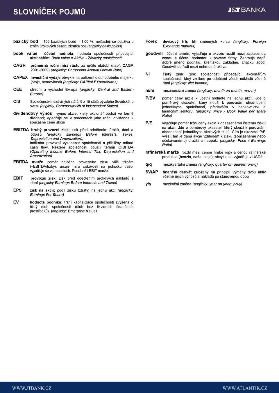 CAGR 2001-2009) (anglicky: Compound Annual Growth Rate) CAPEX investiční výdaje obvykle na pořízení dlouhodobého majetku (stoje, nemovitosti) (anglicky: CAPital EXpenditures) CEE CIS střední a