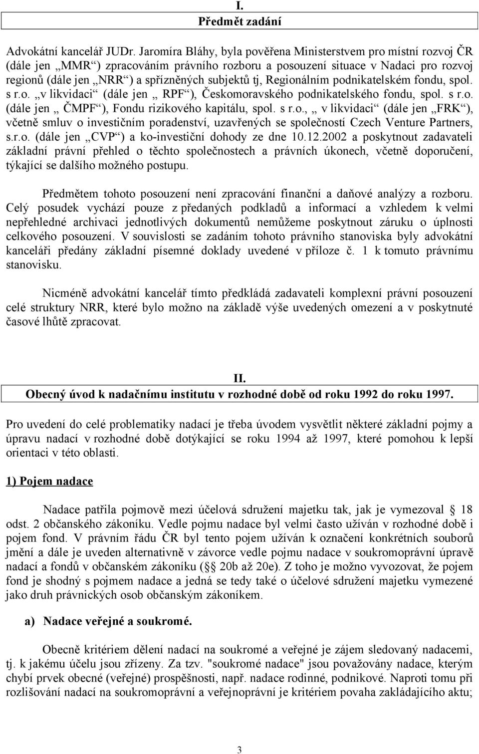 tj, Regionálním podnikatelském fondu, spol. s r.o. v likvidaci (dále jen RPF ), Českomoravského podnikatelského fondu, spol. s r.o. (dále jen ČMPF ), Fondu rizikového kapitálu, spol. s r.o., v likvidaci (dále jen FRK ), včetně smluv o investičním poradenství, uzavřených se společností Czech Venture Partners, s.