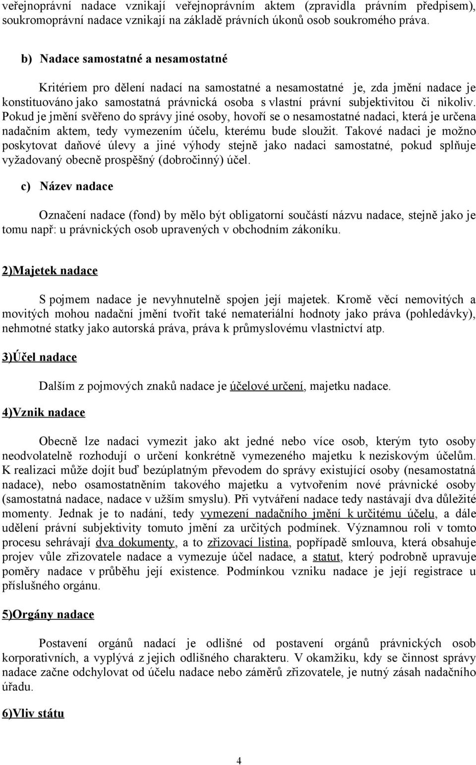 nikoliv. Pokud je jmění svěřeno do správy jiné osoby, hovoří se o nesamostatné nadaci, která je určena nadačním aktem, tedy vymezením účelu, kterému bude sloužit.