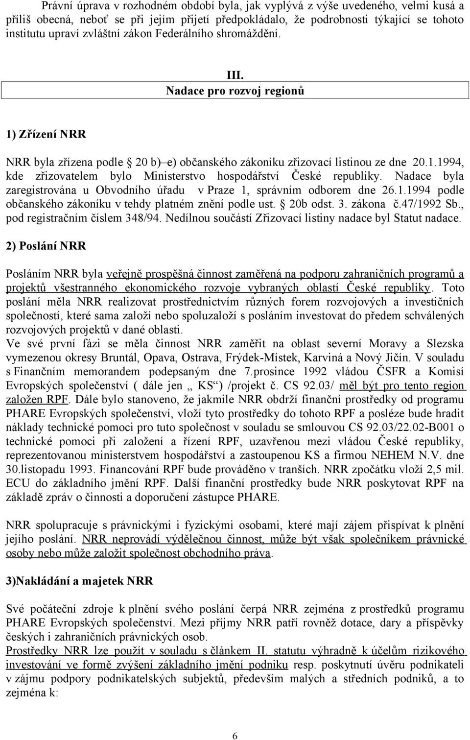 Nadace byla zaregistrována u Obvodního úřadu v Praze 1, správním odborem dne 26.1.1994 podle občanského zákoníku v tehdy platném znění podle ust. 20b odst. 3. zákona č.47/1992 Sb.