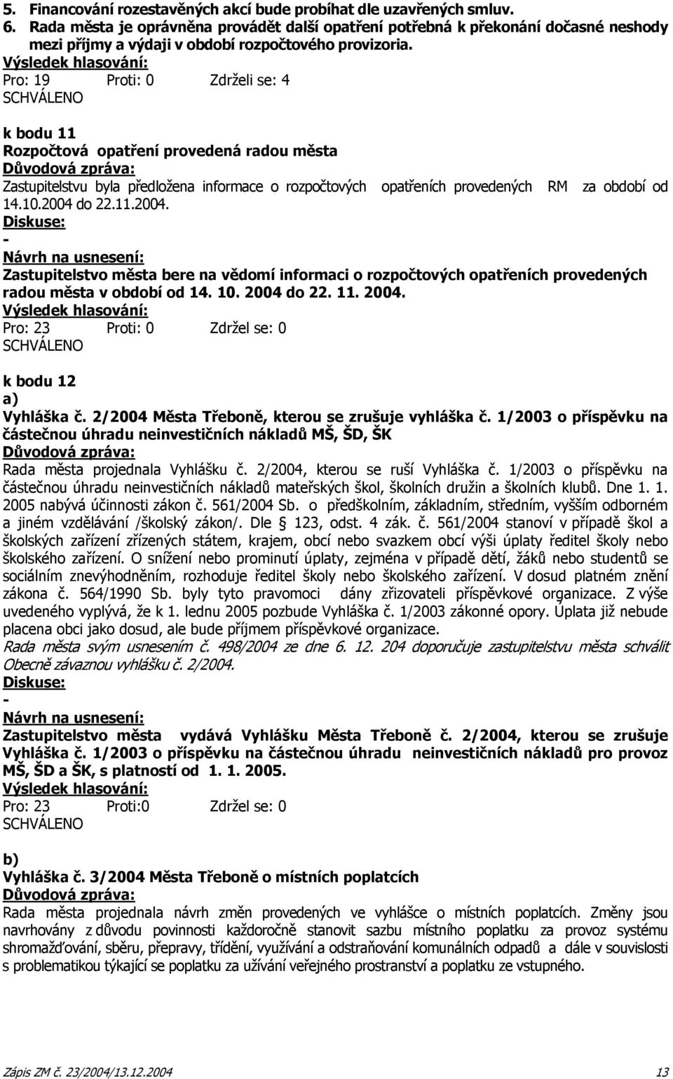 Pro: 19 Proti: 0 Zdrželi se: 4 k bodu 11 Rozpočtová opatření provedená radou města Zastupitelstvu byla předložena informace o rozpočtových opatřeních provedených RM za období od 14.10.2004 