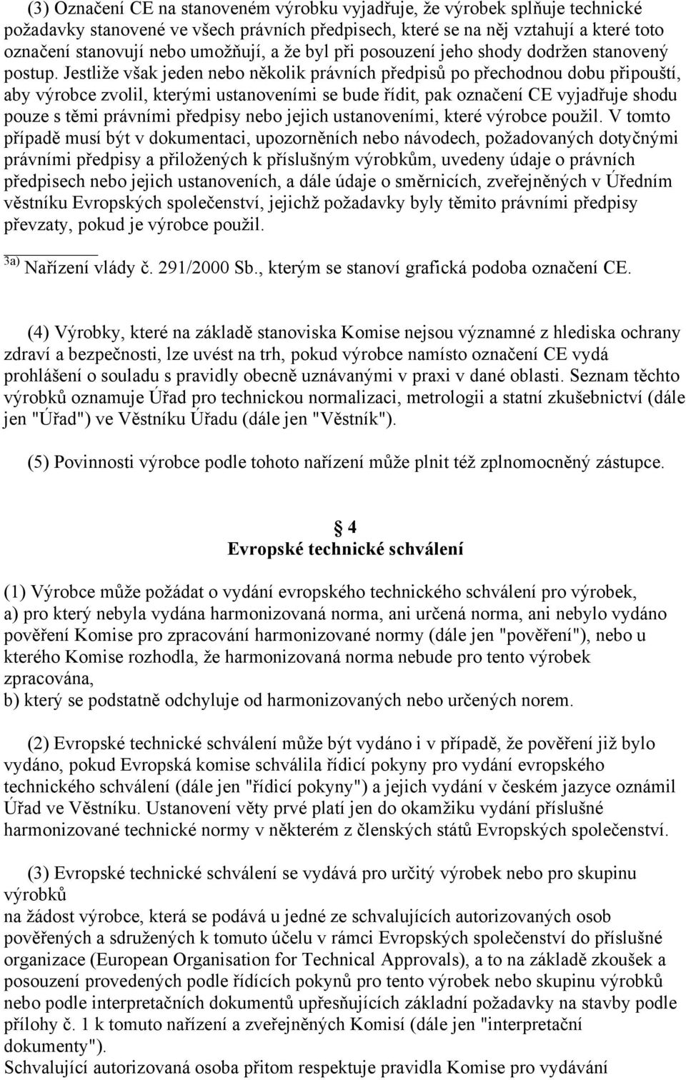 Jestliže však jeden nebo několik právních předpisů po přechodnou dobu připouští, aby výrobce zvolil, kterými ustanoveními se bude řídit, pak označení CE vyjadřuje shodu pouze s těmi právními předpisy